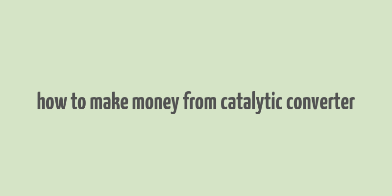 how to make money from catalytic converter