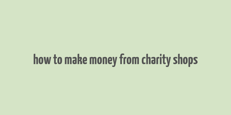 how to make money from charity shops