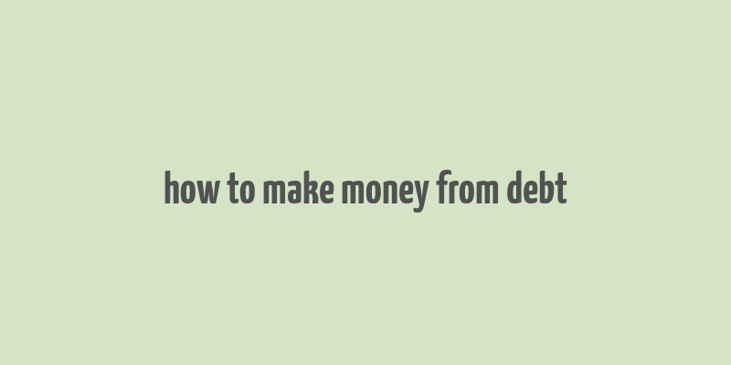 how to make money from debt