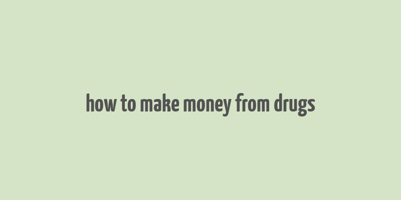 how to make money from drugs