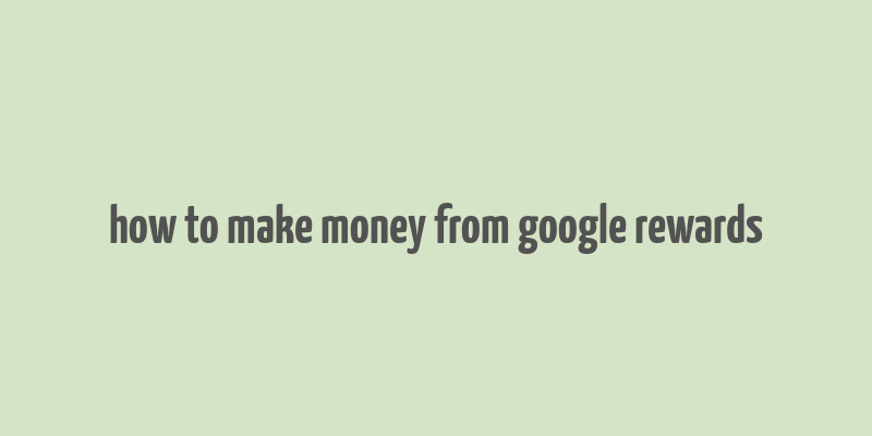 how to make money from google rewards