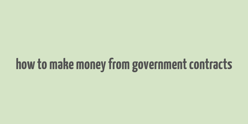 how to make money from government contracts