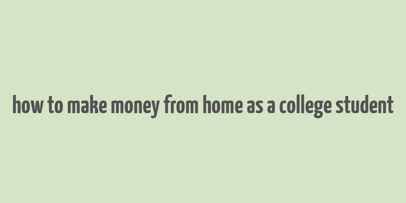 how to make money from home as a college student