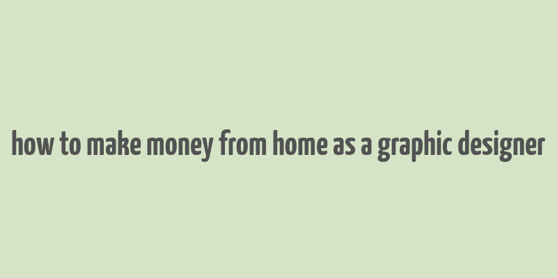 how to make money from home as a graphic designer