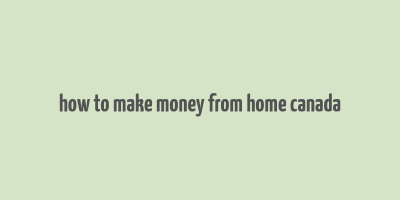 how to make money from home canada