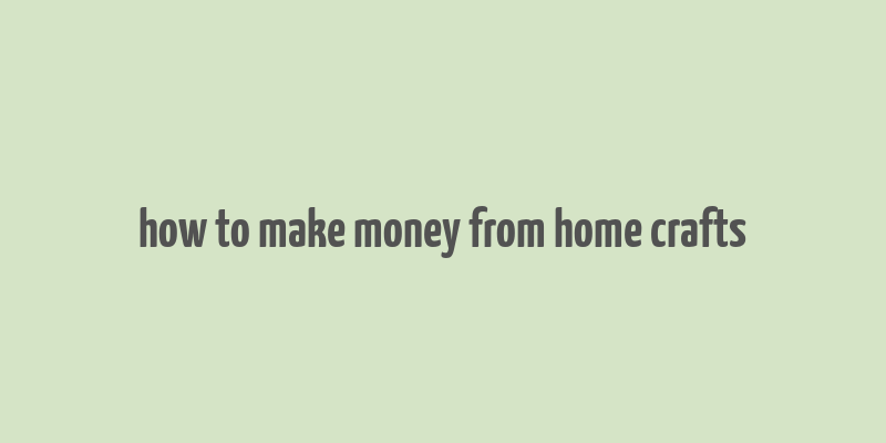 how to make money from home crafts