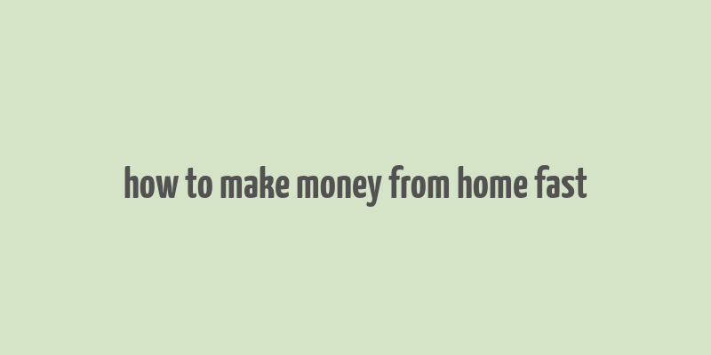 how to make money from home fast