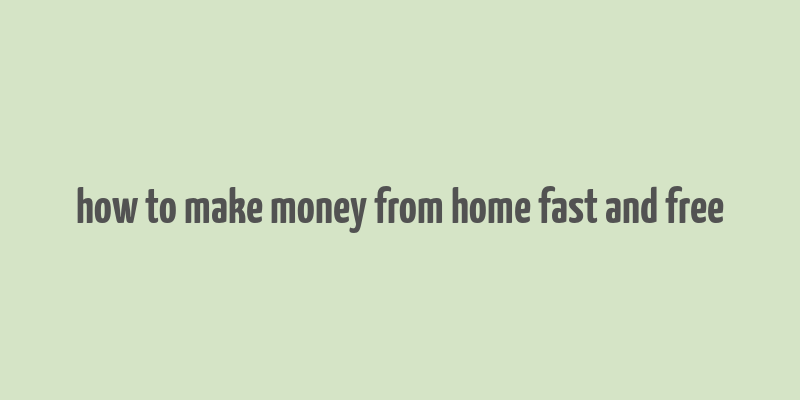 how to make money from home fast and free