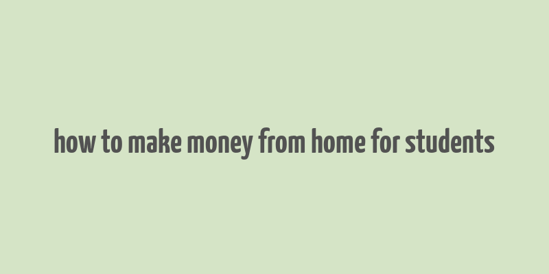 how to make money from home for students