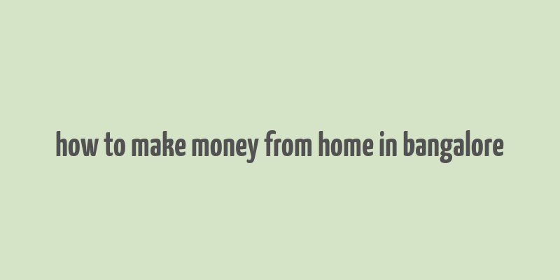 how to make money from home in bangalore