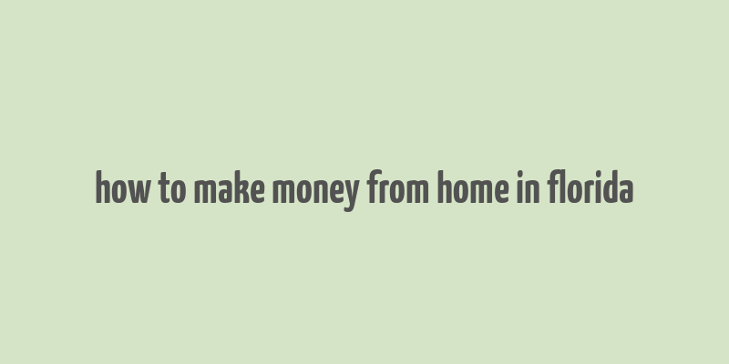 how to make money from home in florida