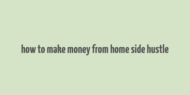 how to make money from home side hustle