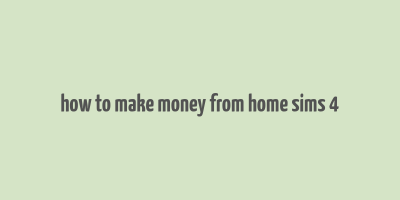 how to make money from home sims 4