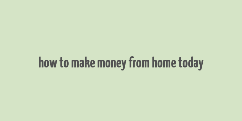 how to make money from home today