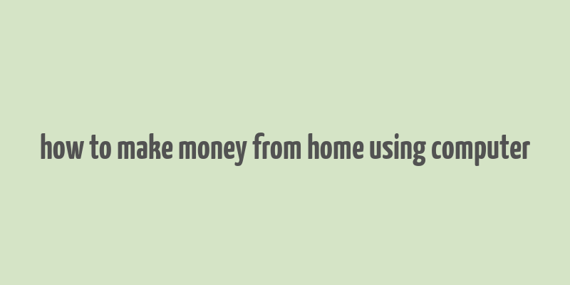 how to make money from home using computer