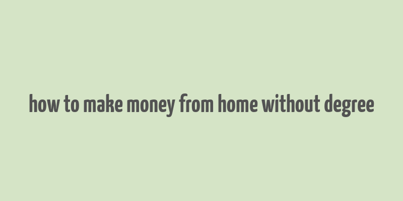 how to make money from home without degree