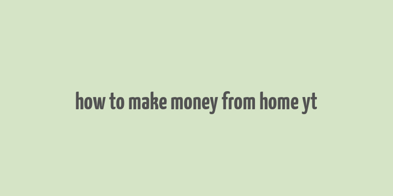 how to make money from home yt