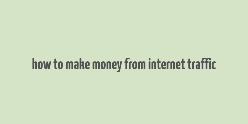 how to make money from internet traffic