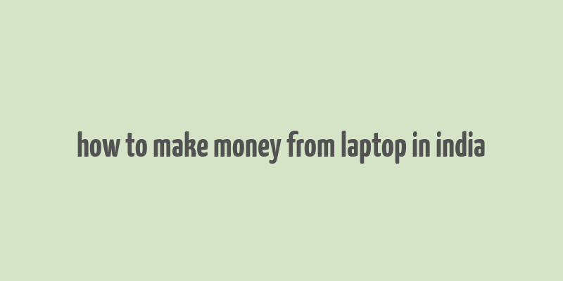 how to make money from laptop in india