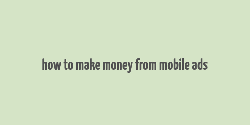 how to make money from mobile ads