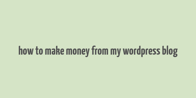 how to make money from my wordpress blog