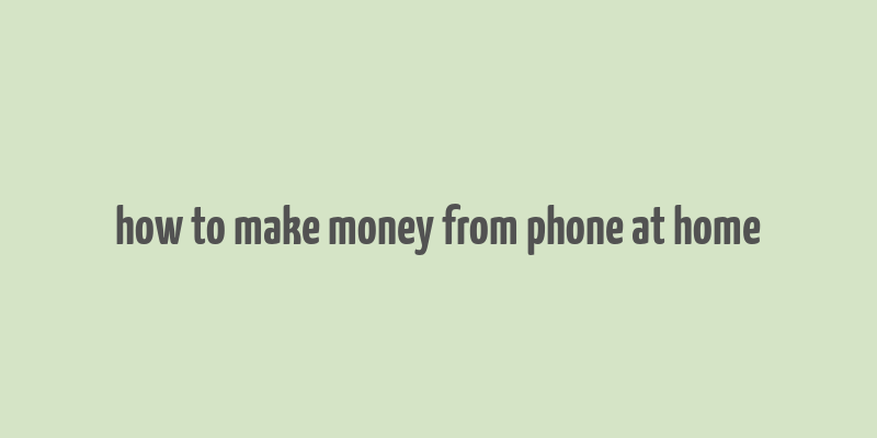 how to make money from phone at home