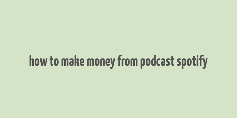 how to make money from podcast spotify