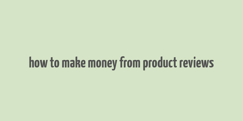 how to make money from product reviews