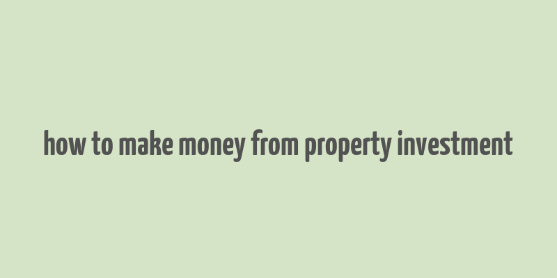 how to make money from property investment