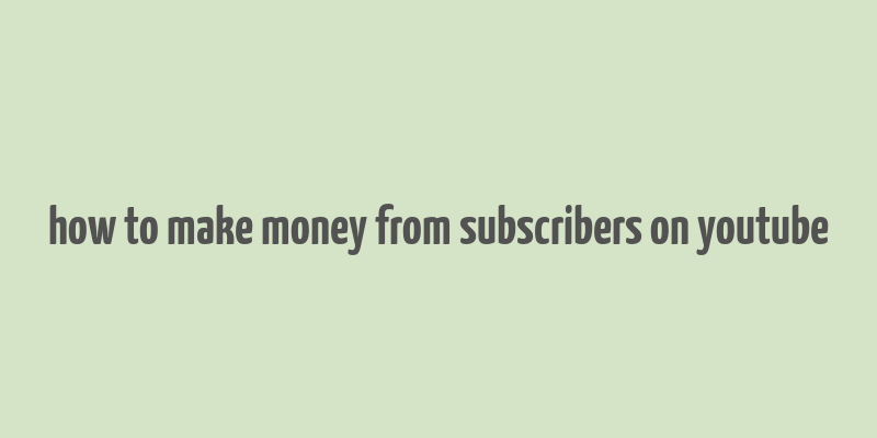 how to make money from subscribers on youtube