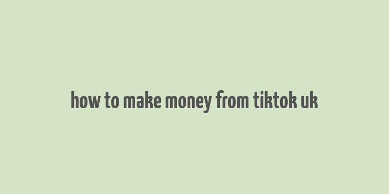 how to make money from tiktok uk