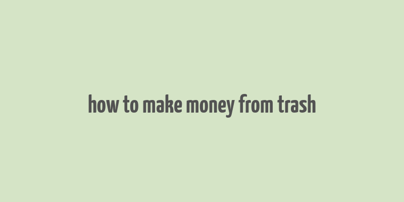 how to make money from trash