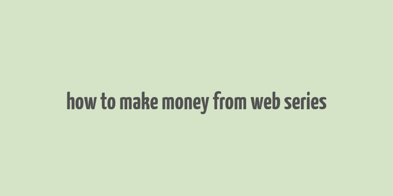 how to make money from web series