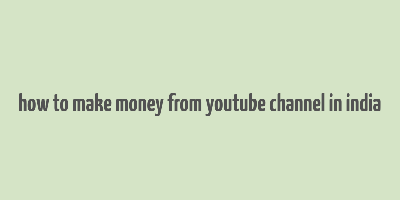 how to make money from youtube channel in india