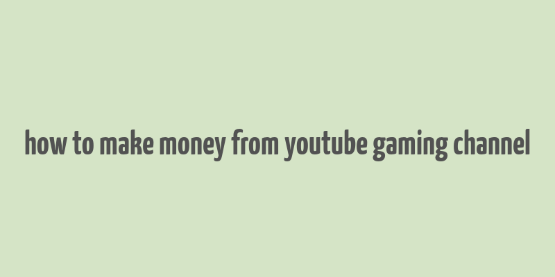 how to make money from youtube gaming channel