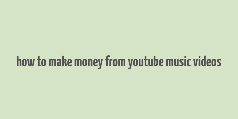 how to make money from youtube music videos