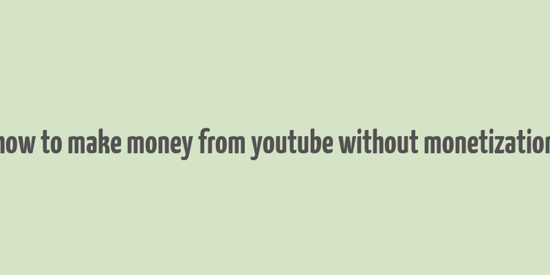 how to make money from youtube without monetization