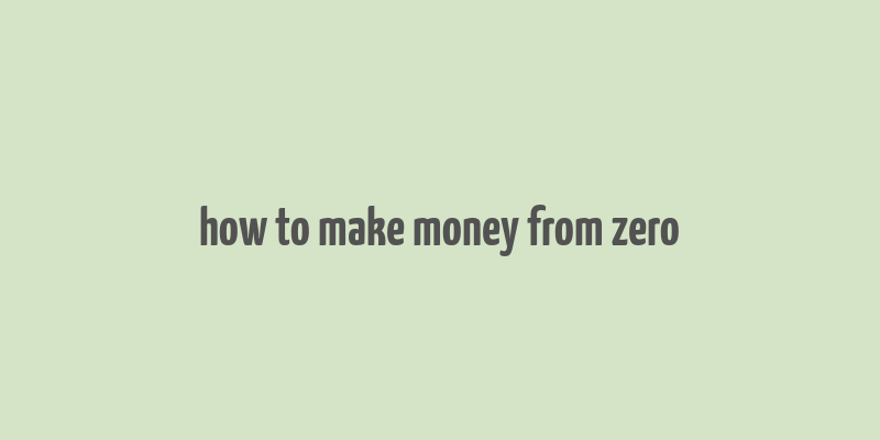 how to make money from zero