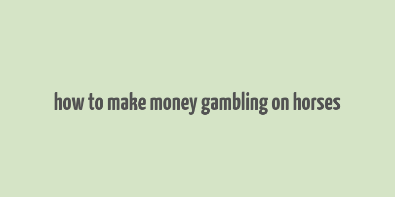 how to make money gambling on horses