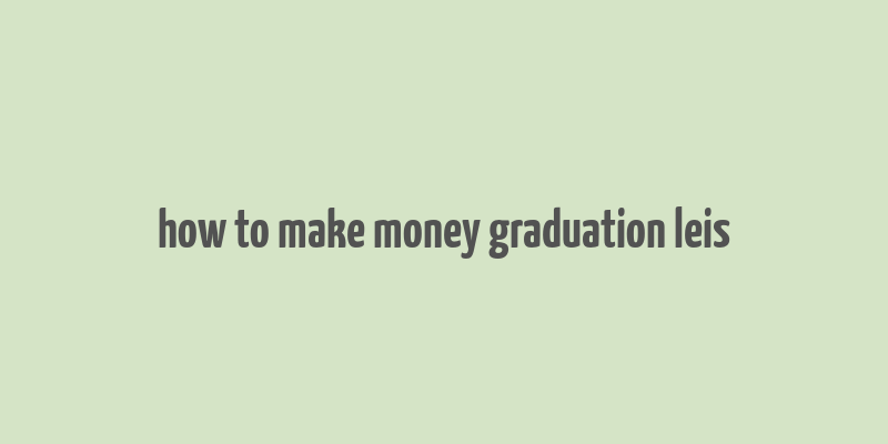 how to make money graduation leis