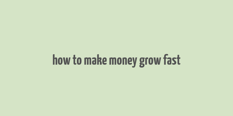 how to make money grow fast