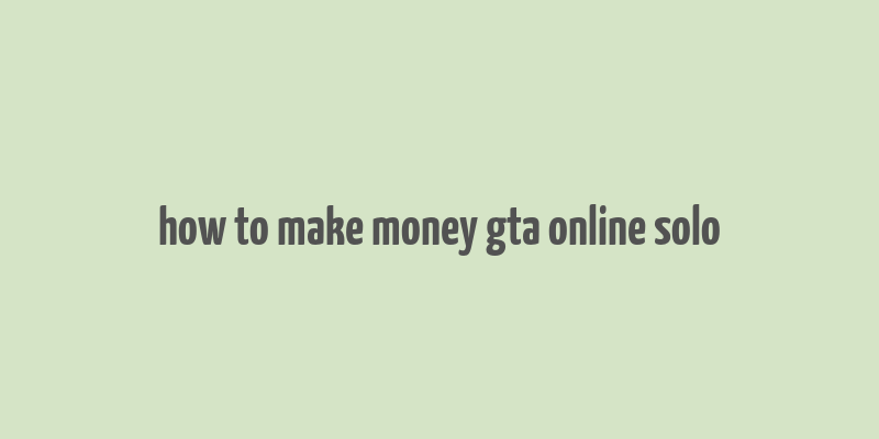 how to make money gta online solo