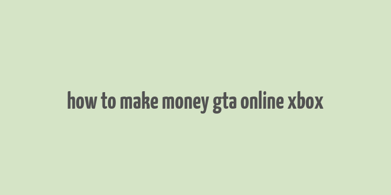 how to make money gta online xbox