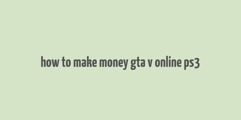 how to make money gta v online ps3