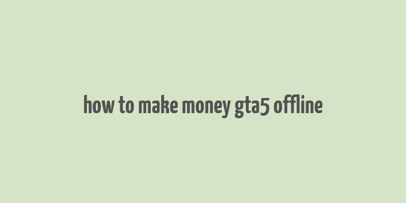 how to make money gta5 offline