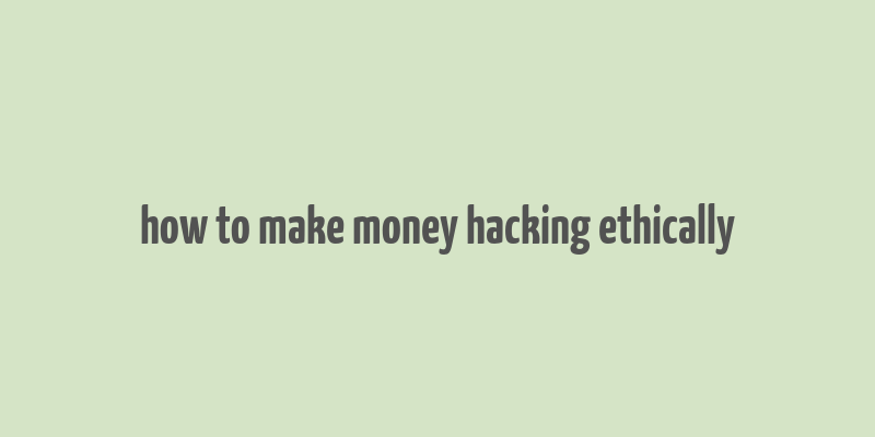 how to make money hacking ethically