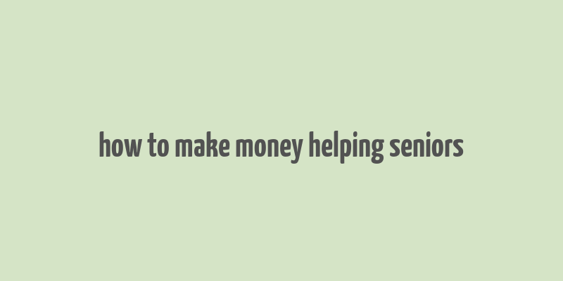 how to make money helping seniors