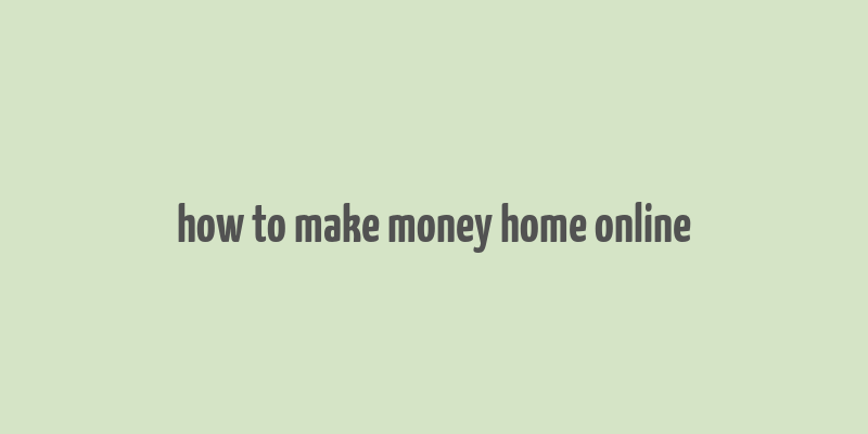 how to make money home online