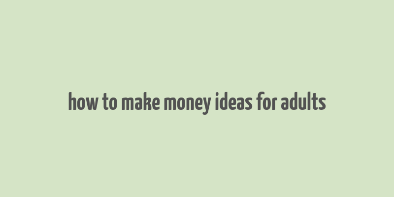 how to make money ideas for adults