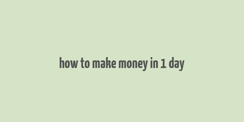 how to make money in 1 day